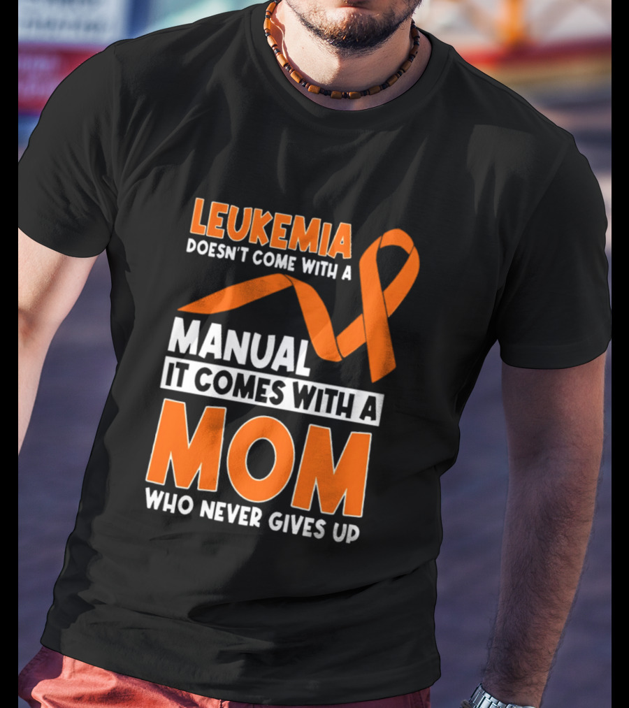 Leukemia Doesn't Come With A Manual It Comes With A Mom Who Never Gives Up Orange Awareness Ribbon T-Shirt