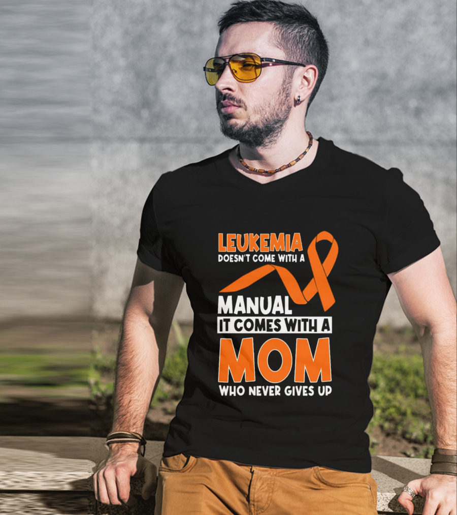 Leukemia Doesn't Come With A Manual It Comes With A Mom Who Never Gives Up Orange Awareness Ribbon T-Shirt