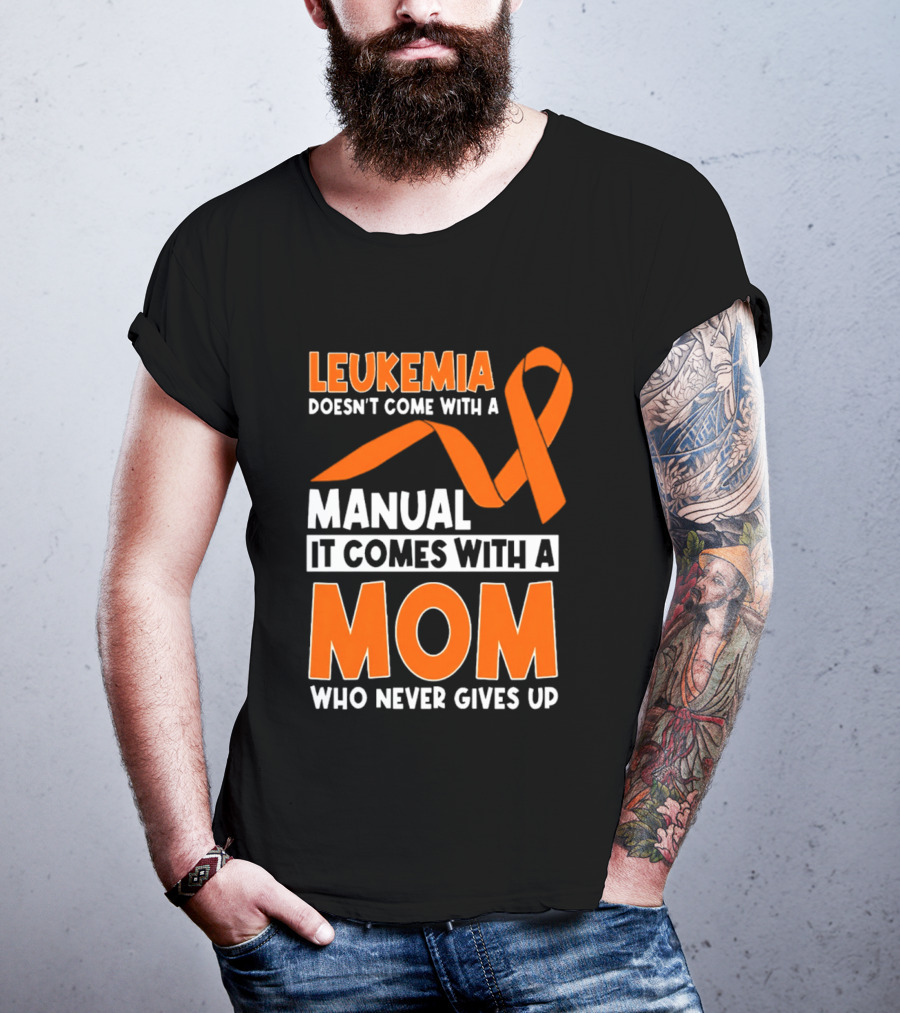 Leukemia Doesn't Come With A Manual It Comes With A Mom Who Never Gives Up Orange Awareness Ribbon T-Shirt