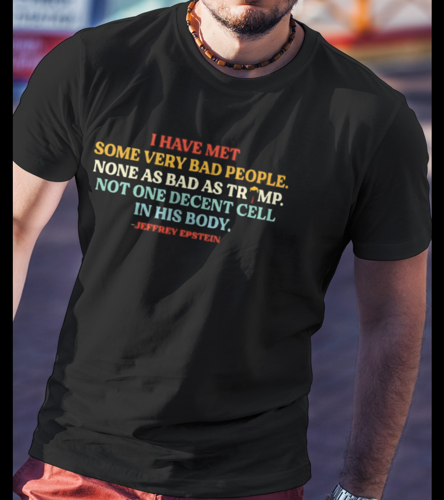 I Have Met Some Very Bad People None As Bad As Trump Not One Decent Cell In His Body Jeffrey Epstein T-Shirt