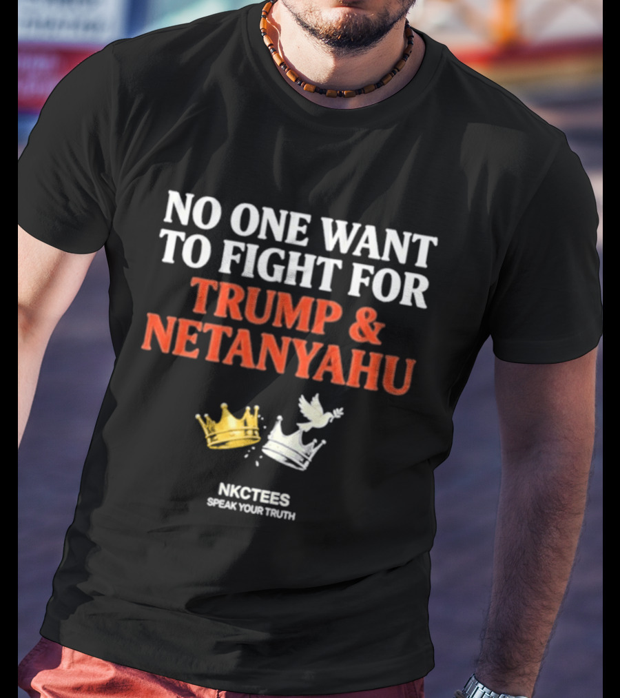 No One Want To Fight For Trump And Netanyahu Crown Dove NKC Tees Speak Your Truth T-Shirt