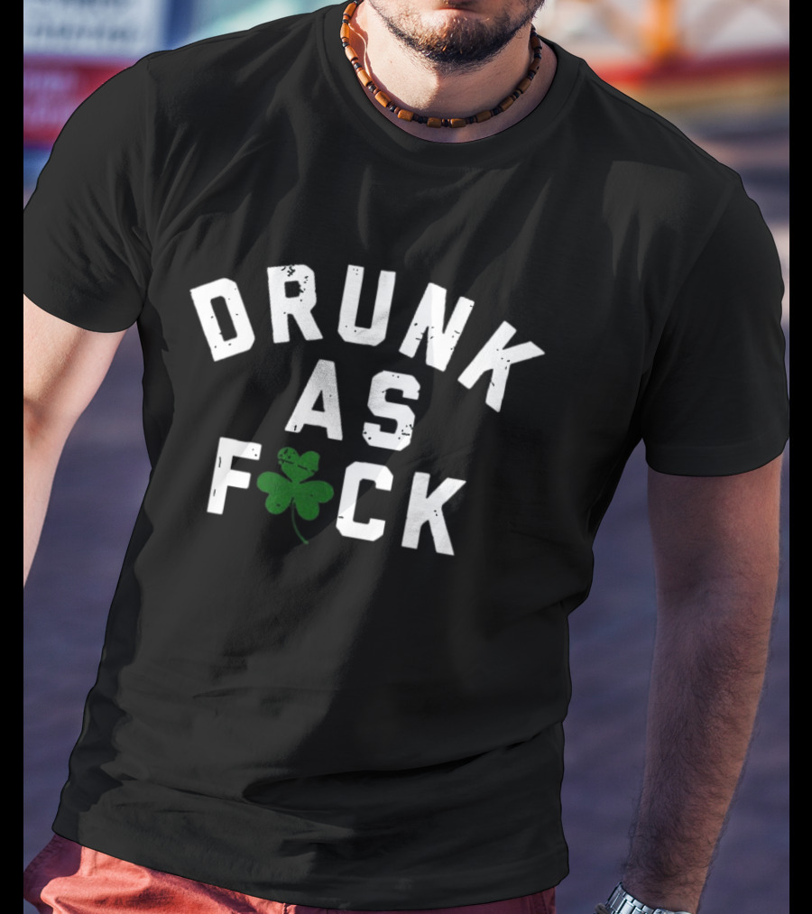 Drunk As Fuck Shamrock St. Patrick's Day T-Shirt