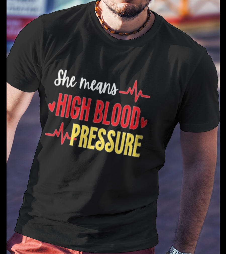 She Means High Blood Pressure Heartbeat Humor T-Shirt