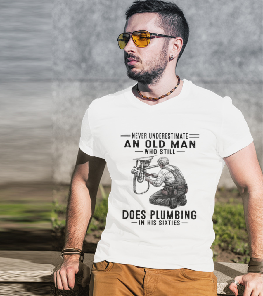 Never Underestimate An Old Man Who Still Does Plumbing In His Sixties T-Shirt