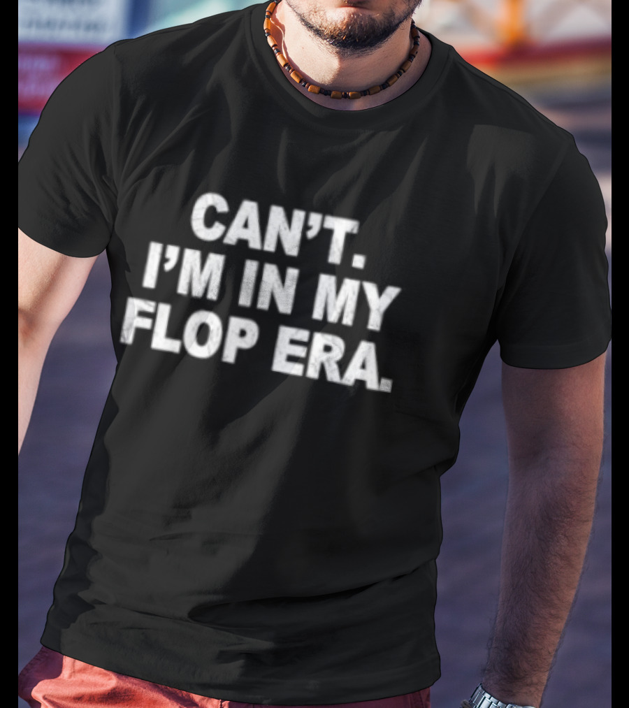 Can't I'm In My Flop Era T-Shirt