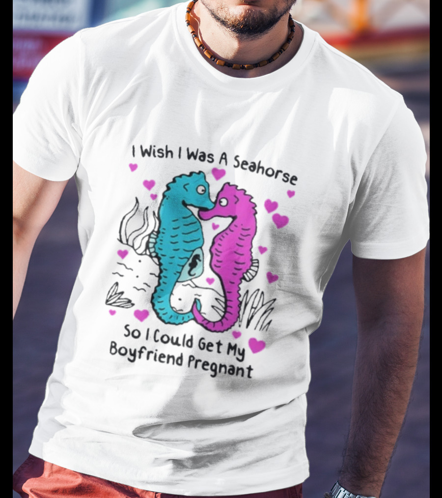 I Wish I Was A Seahorse So I Could Get My Boyfriend Pregnant Cute Seahorse Couple Heart T-Shirt