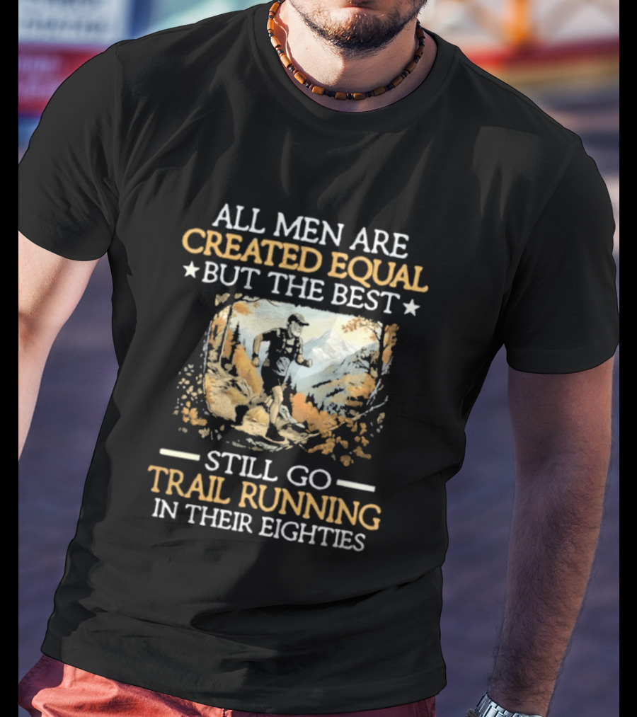 All Men Are Created Equal But The Best Still Go Trail Running In Their Eighties T-Shirt