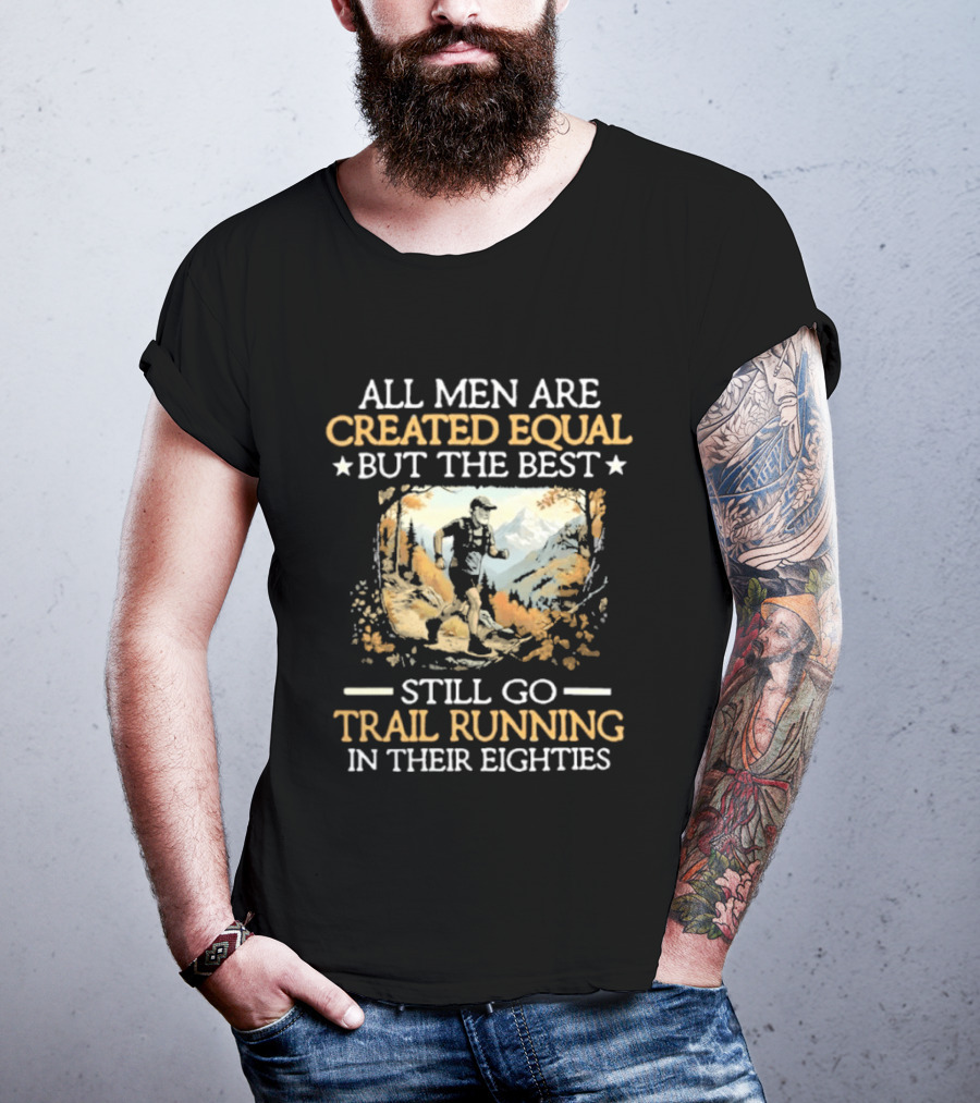 All Men Are Created Equal But The Best Still Go Trail Running In Their Eighties T-Shirt