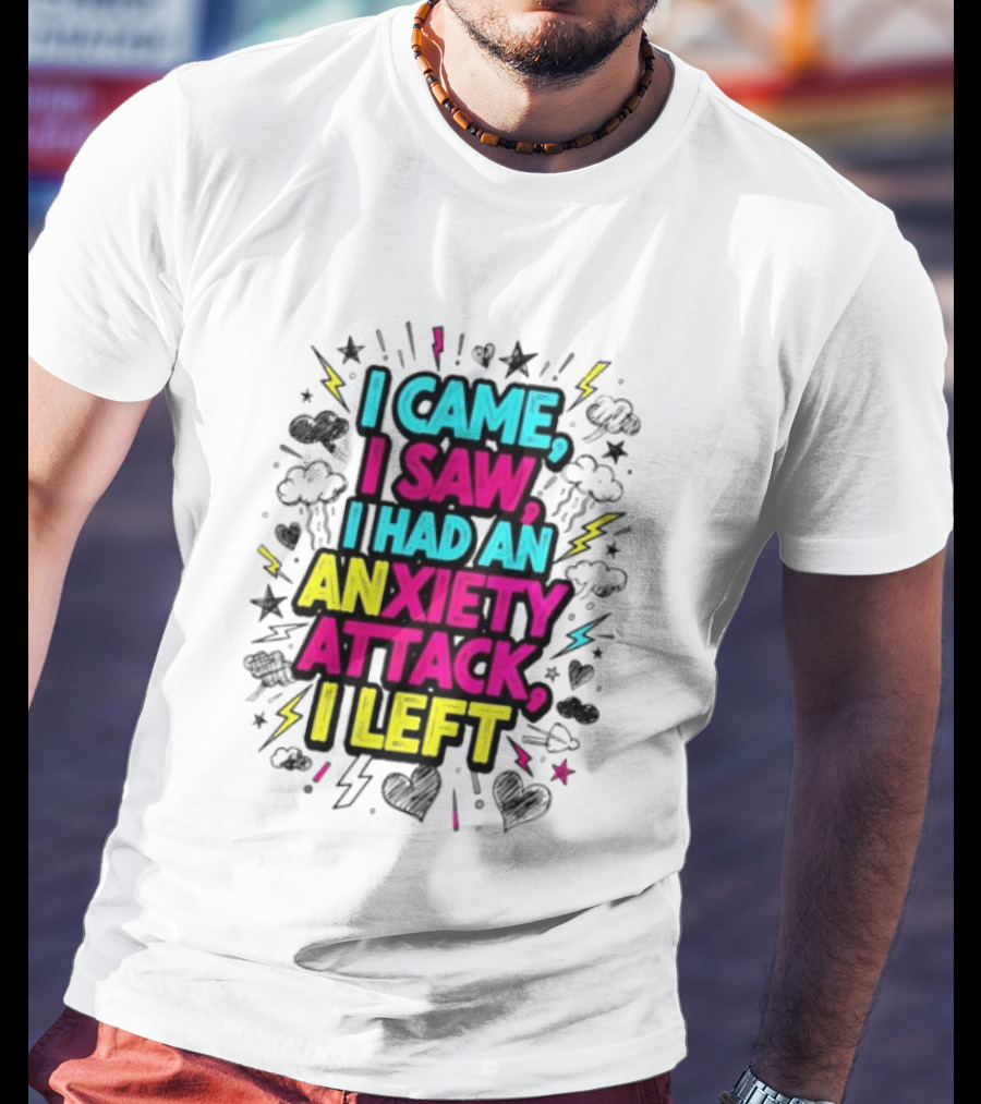 I Came I Saw I Had An Anxiety Attack I Left Bold Text With Colorful T-Shirt