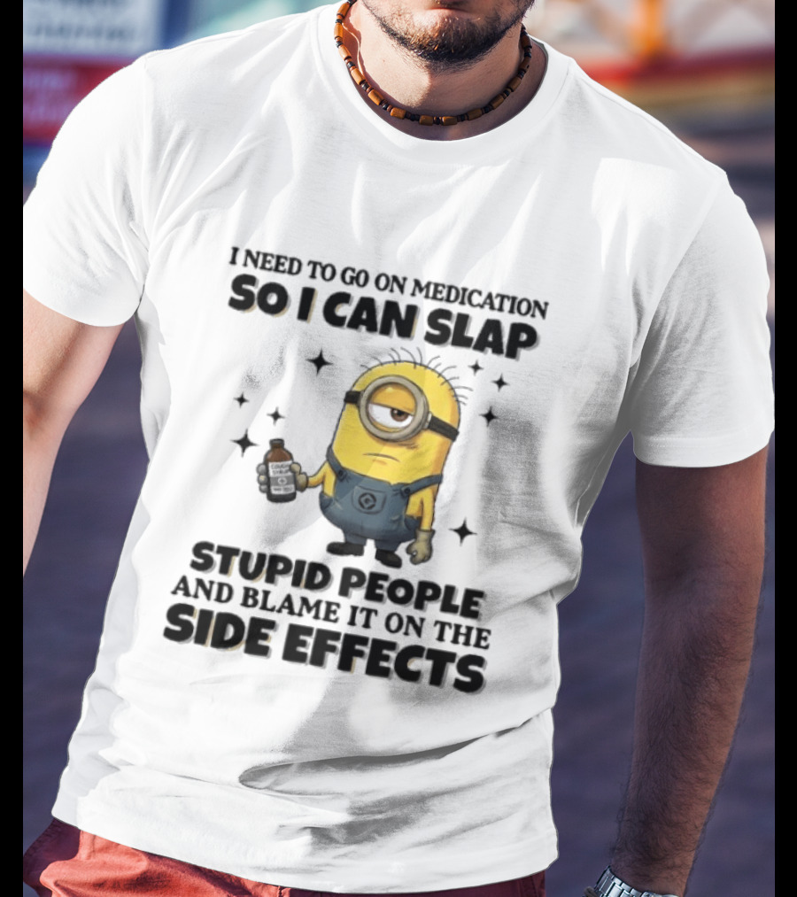 Minion I Need To Go On Medication So I Can Slap Stupid People And Blame It On The Side Effects T-Shirt