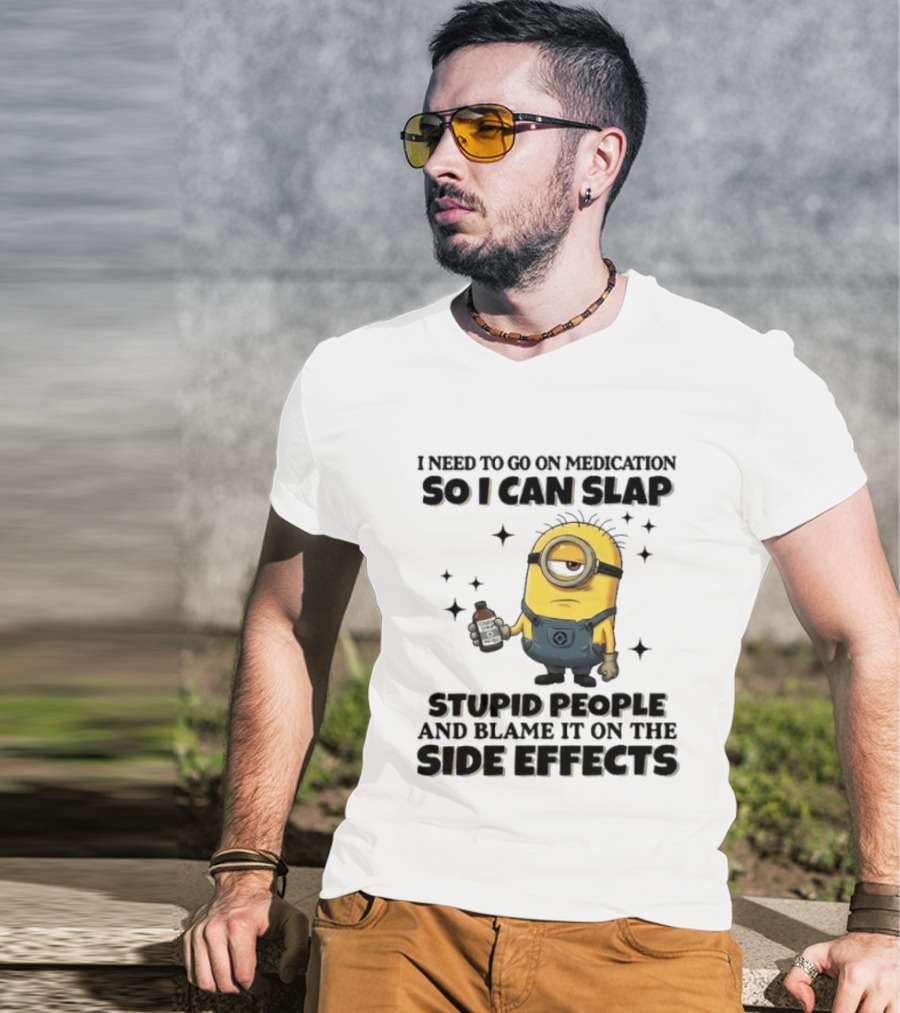 Minion I Need To Go On Medication So I Can Slap Stupid People And Blame It On The Side Effects T-Shirt