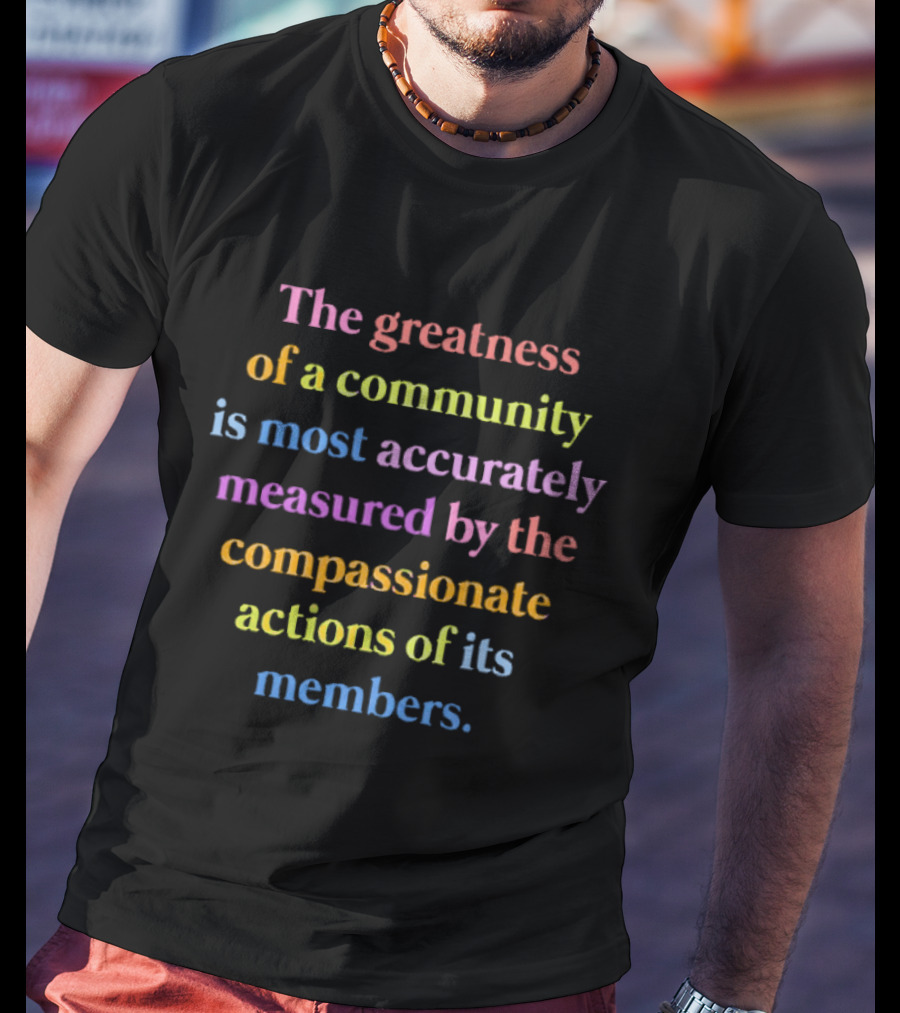 The Greatness Of A Community Measured By Compassionate Actions Of Its Members T-Shirt