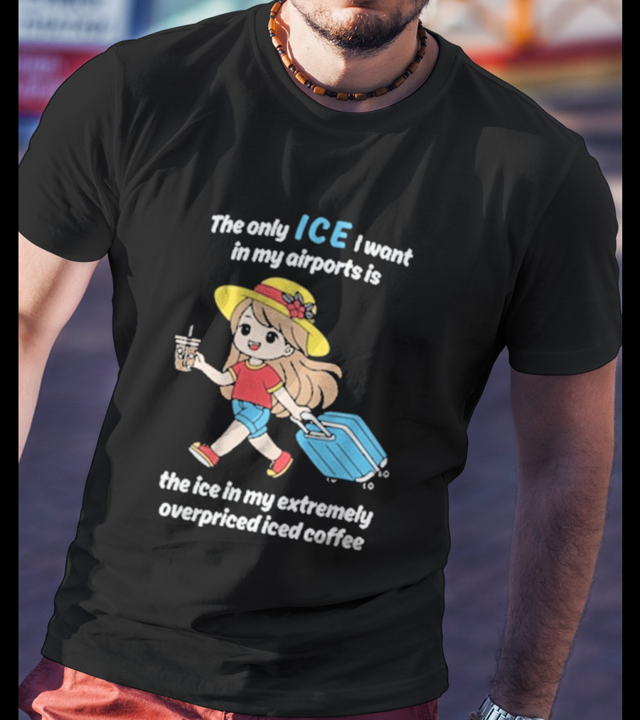 The Only Ice I Want In My Airports Is The Ice In My Extremely Overpriced Iced Coffee Cute Girl Traveler With Suitcase T-Shirt
