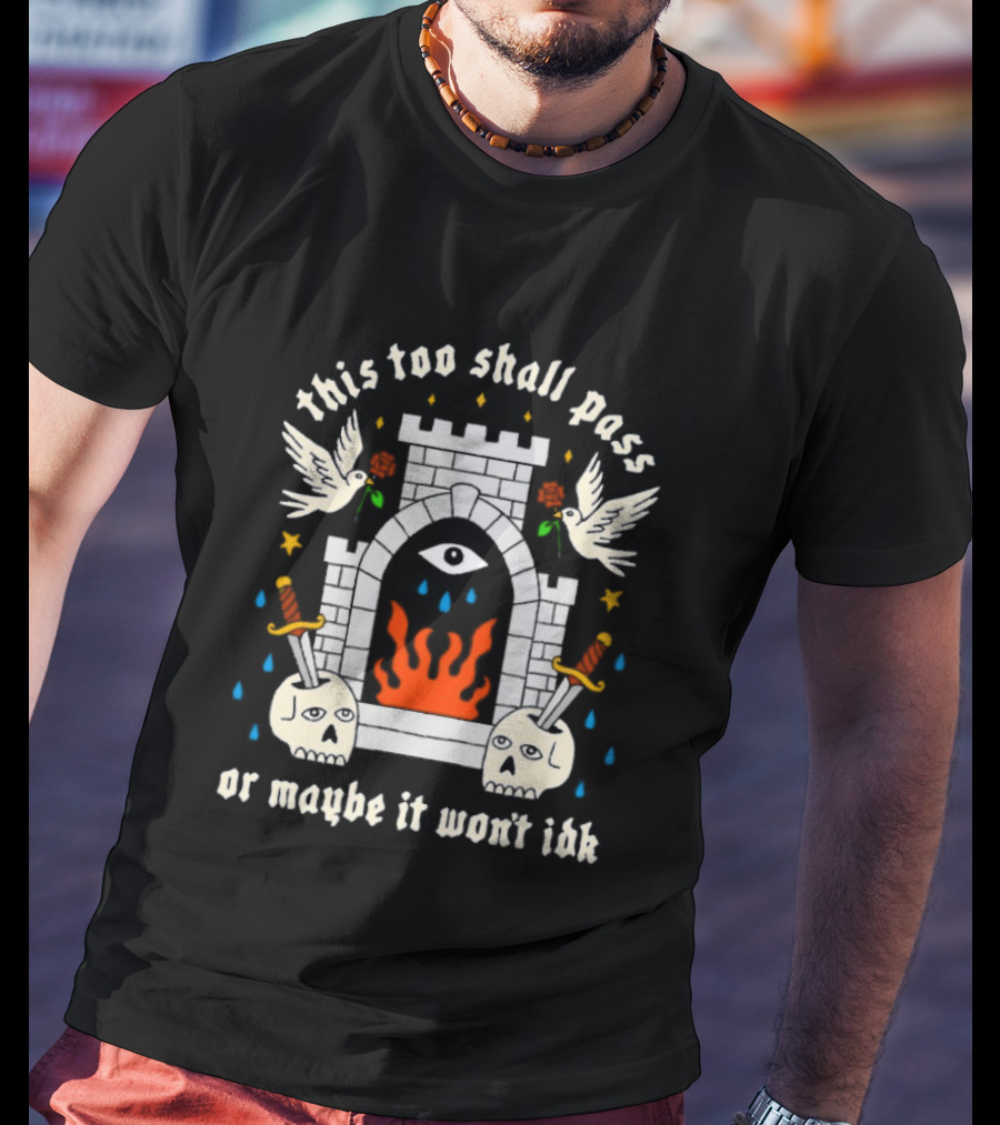 This Too Shall Pass Or Maybe It Won't Idk Castle Eye Flames And Swords With Doves And Roses T-Shirt