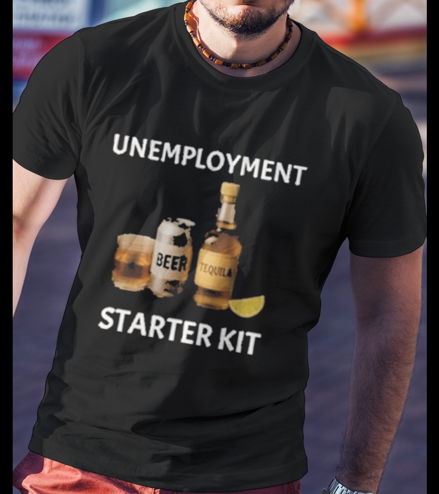 Unemployment Starter Kit Beer Tequila Alcohol Humor T-Shirt