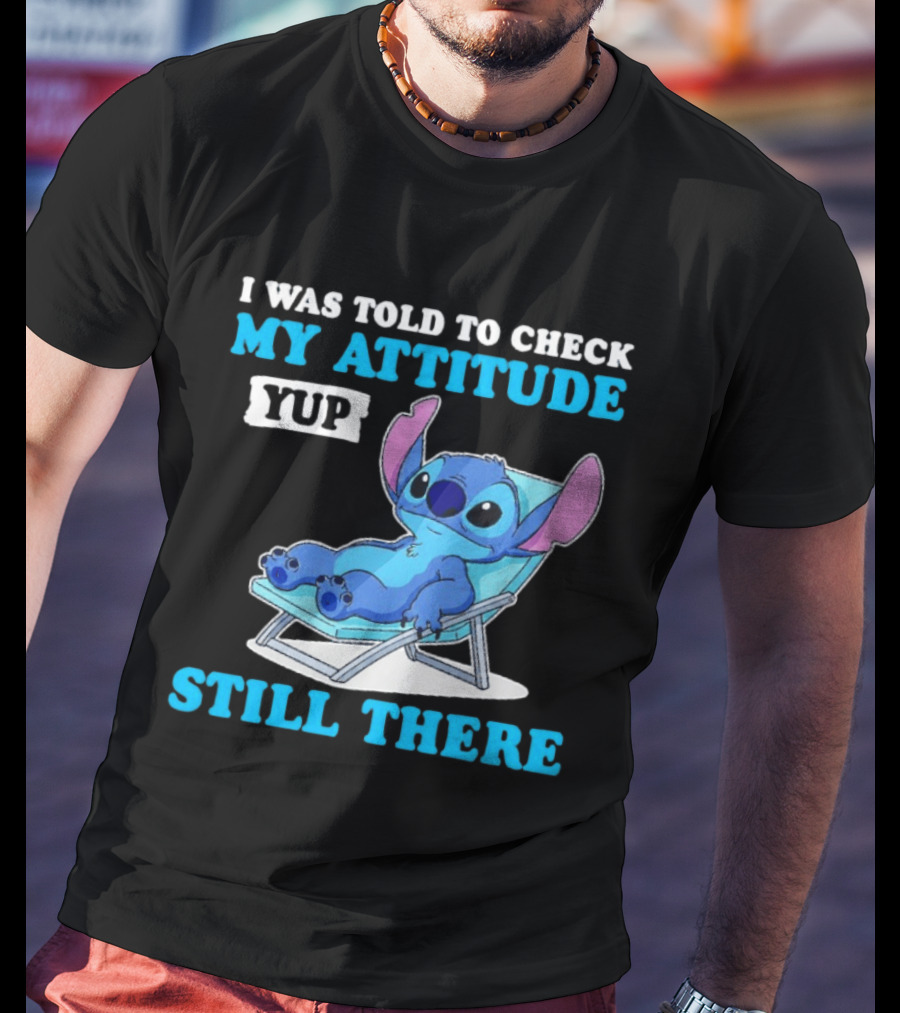 I Was Told To Check My Attitude Yup Still There Stitch Relaxing T-Shirt