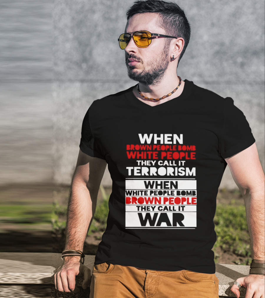 When Brown People Bomb White People They Call It Terrorism When White People Bomb Brown People They Call It War T-Shirt