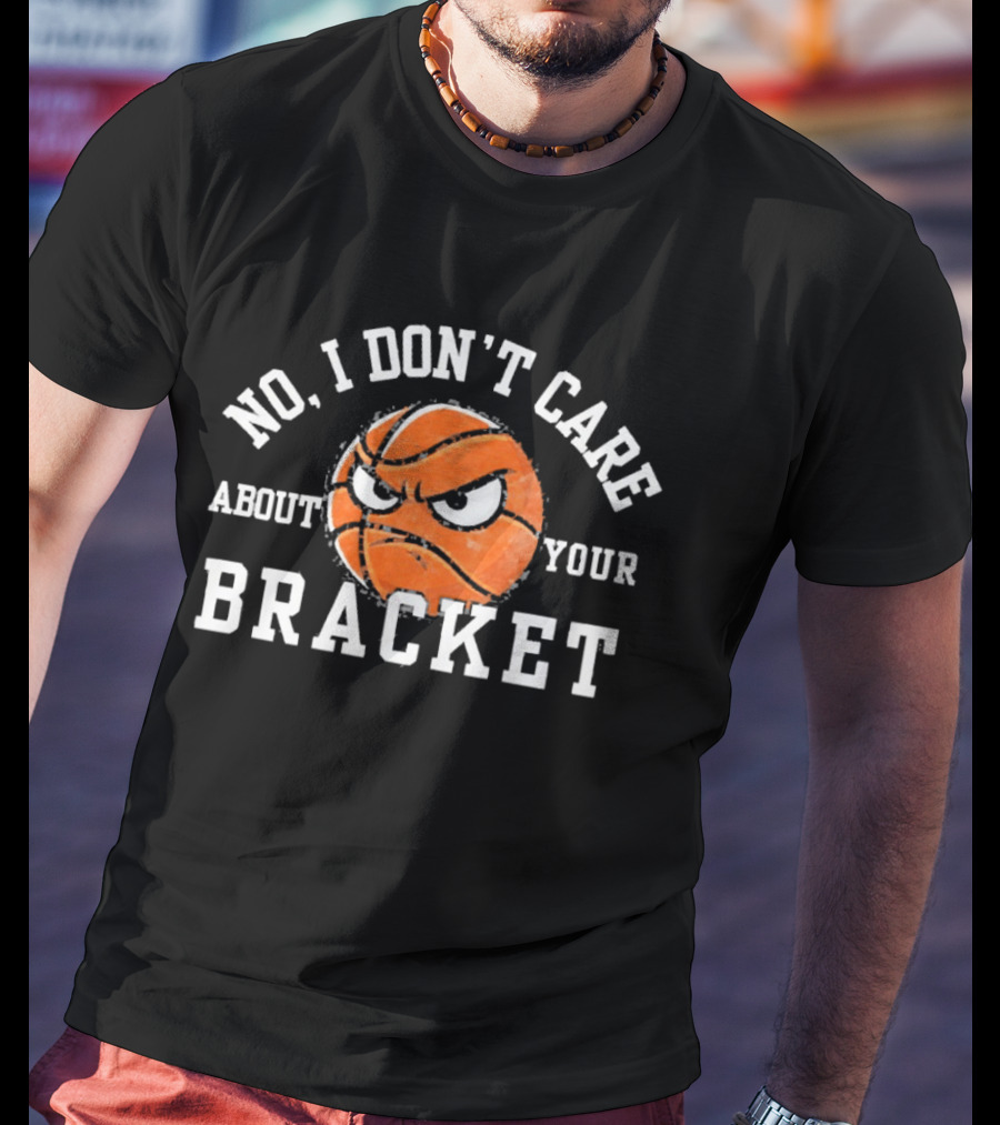 No I Don't Care About Your Bracket Basketball Ships Free T-Shirt