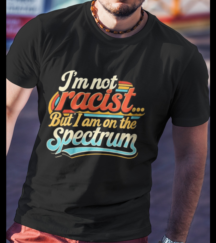 I'm Not Racist But I Am On The Spectrum T-Shirt