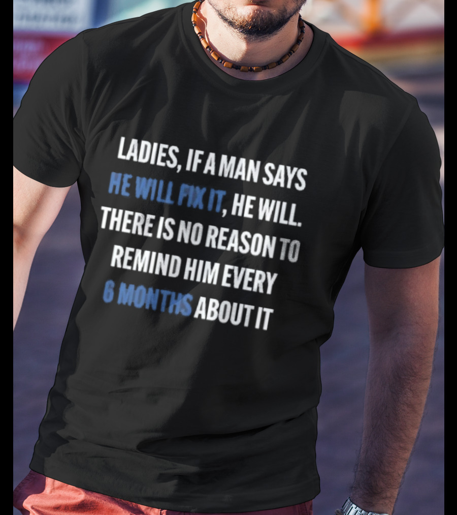 Ladies If A Man Says He Will Fix It No Reason To Remind Every 6 Months T-Shirt