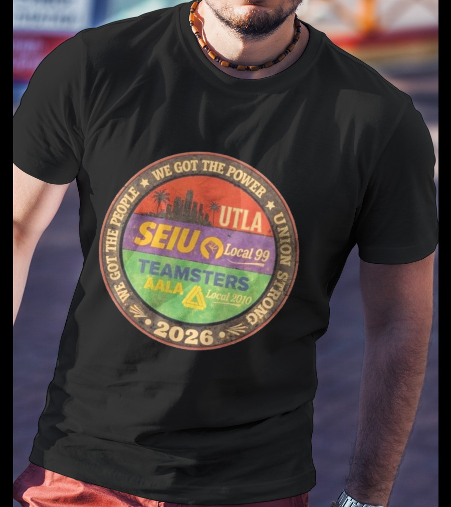 We Got The Power Union Strong UTLA SEIU Local 99 Teamsters AALA Local 2010 2026 T-Shirt