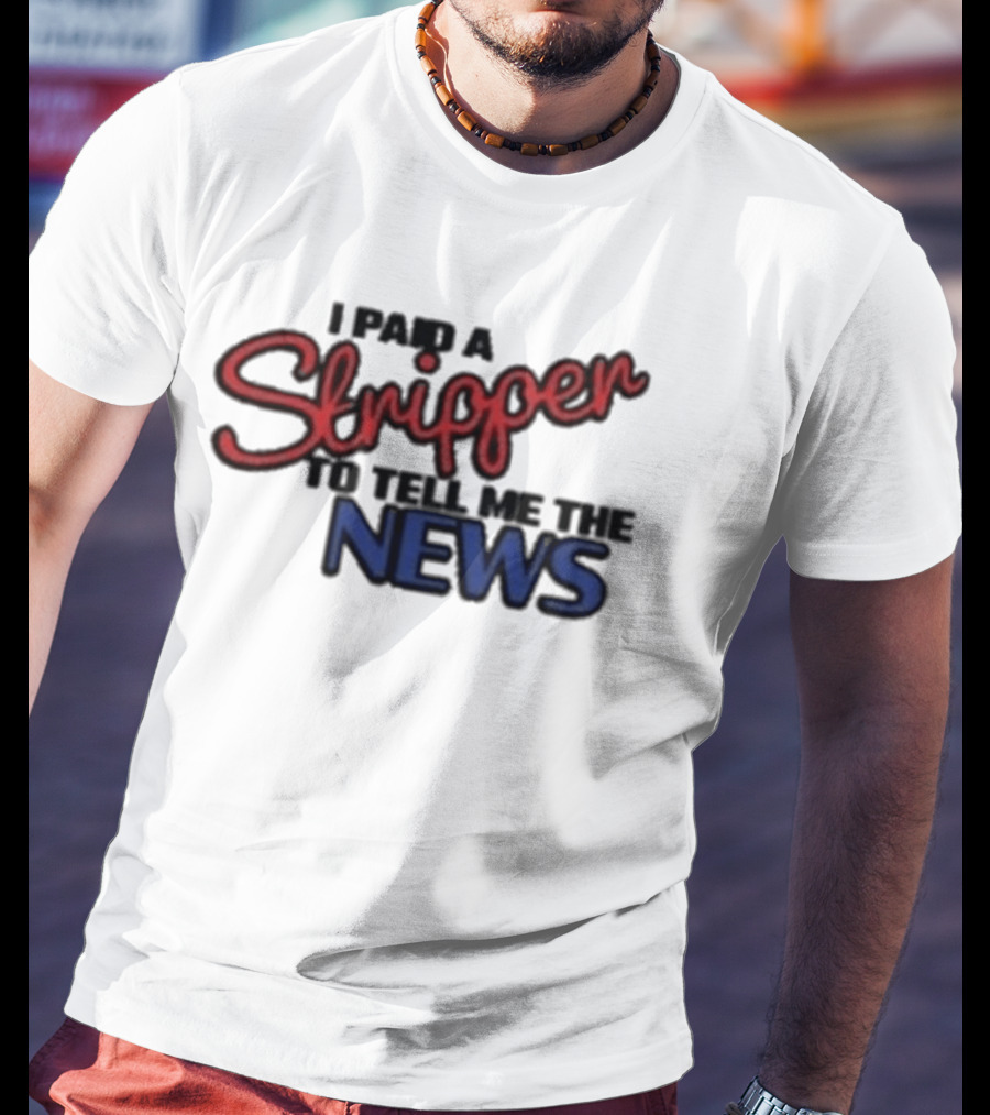 I Paid A Stripper To Tell Me The News T-Shirt