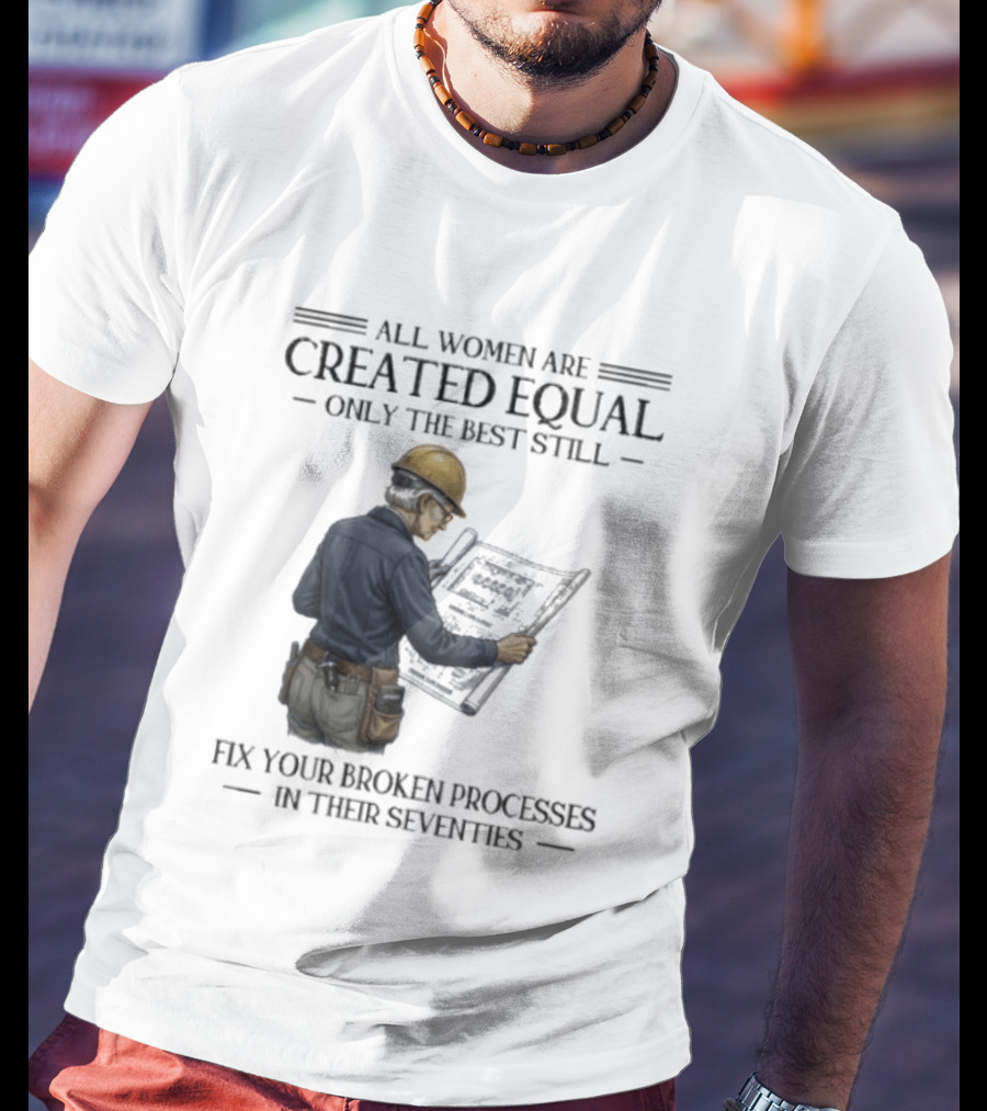 All Women Are Created Equal Only The Best Still Fix Your Broken Processes In Their Seventies T-Shirt