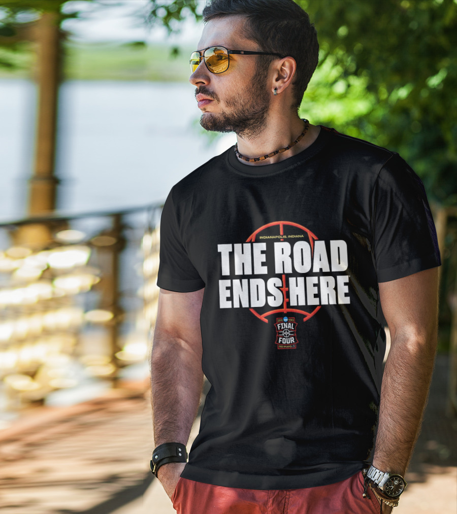 The Road Ends Here 2026 NCAA Men's Final Four Indianapolis Basketball T-Shirt