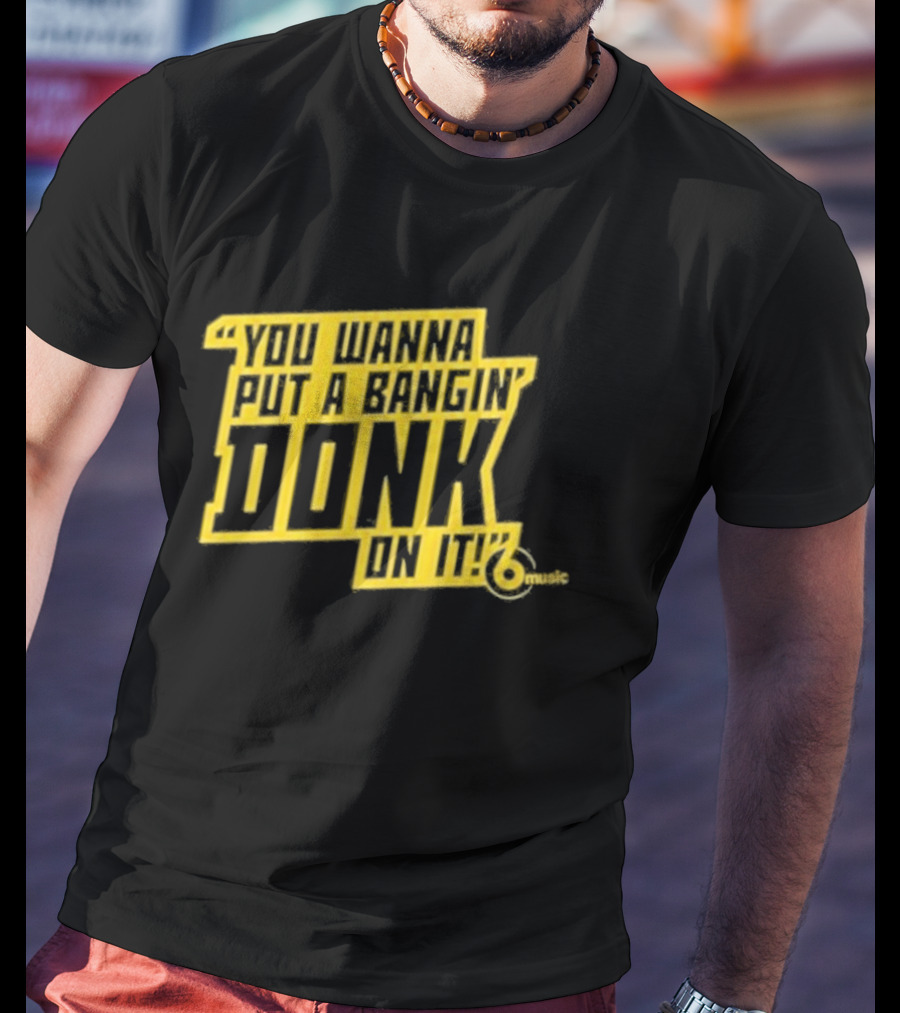 You Wanna Put A Bangin' Donk On It Music T-Shirt