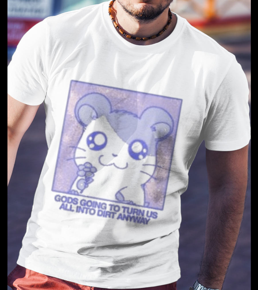 Gods Going To Turn Us All Into Dirt Anyway Cute Flower Holding T-Shirt