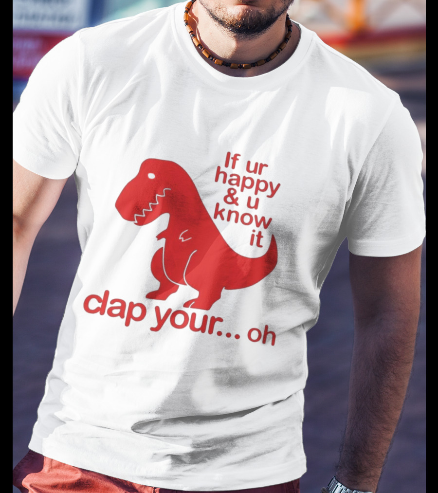 If Ur Happy & U Know It Clap Your Oh Dinosaur Humor T-Shirt