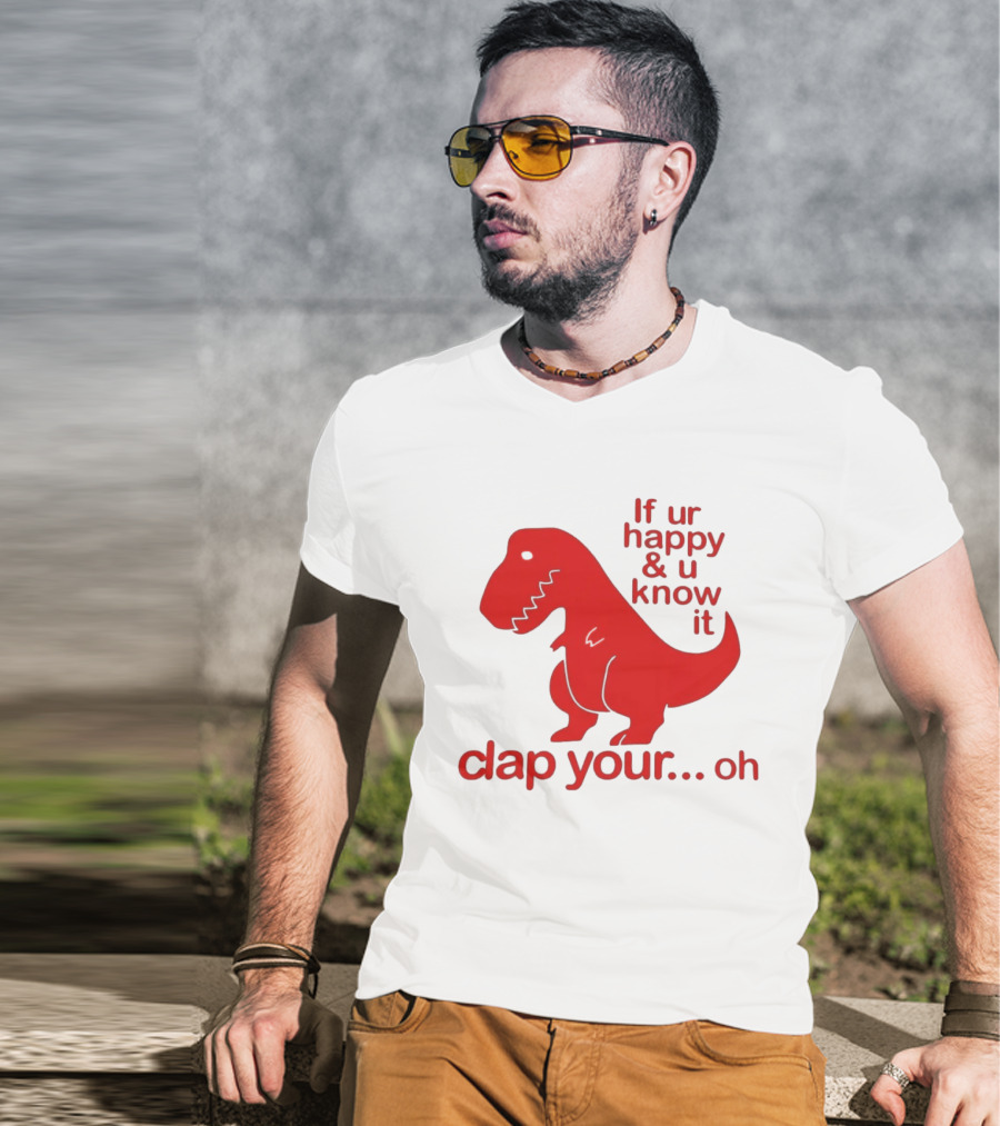 If Ur Happy & U Know It Clap Your Oh Dinosaur Humor T-Shirt