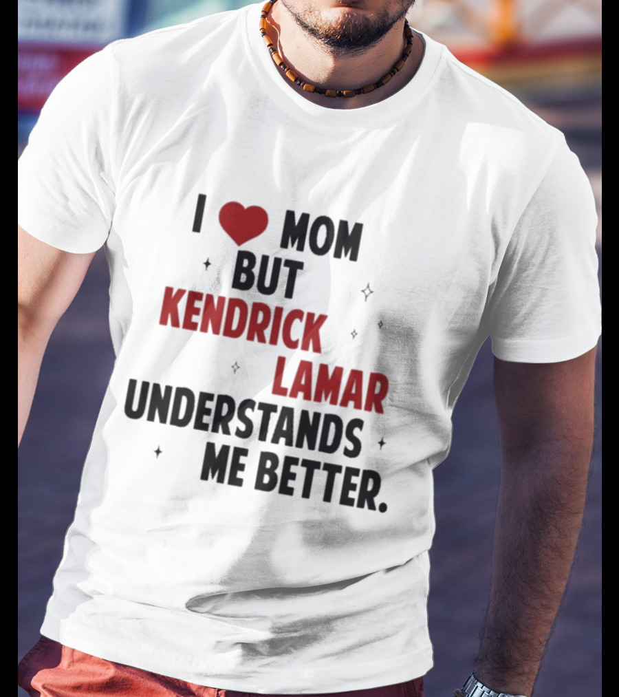 I Love Mom But Kendrick Lamar Understands Me Better T-Shirt