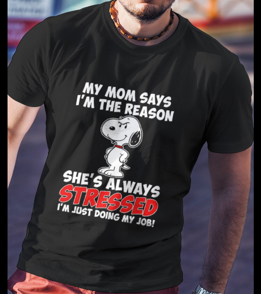 My Mom Says I'm The Reason She's Always Stressed I'm Just Doing My Job With Snoopy T-Shirt