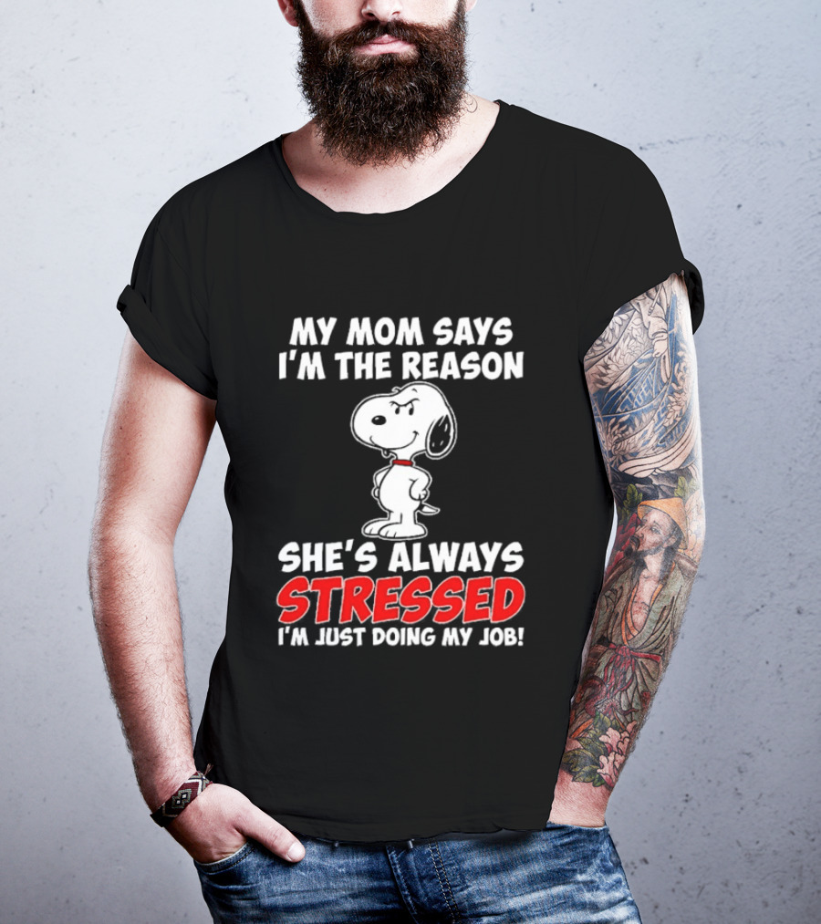 My Mom Says I'm The Reason She's Always Stressed I'm Just Doing My Job With Snoopy T-Shirt