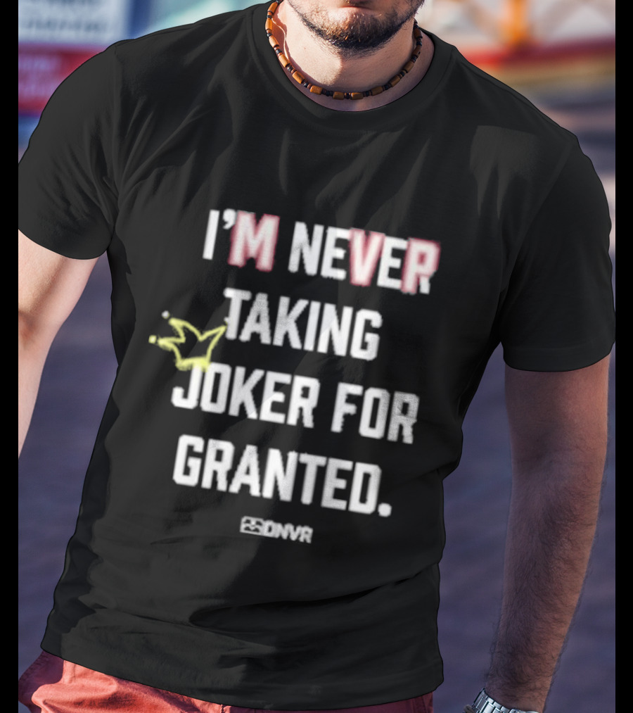 I'm Never Taking Joker For Granted Denver Nugget Fans T-Shirt