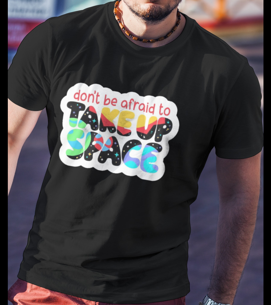 Don't Be Afraid To Take Up Space Cosmic Rainbow Letters T-Shirt