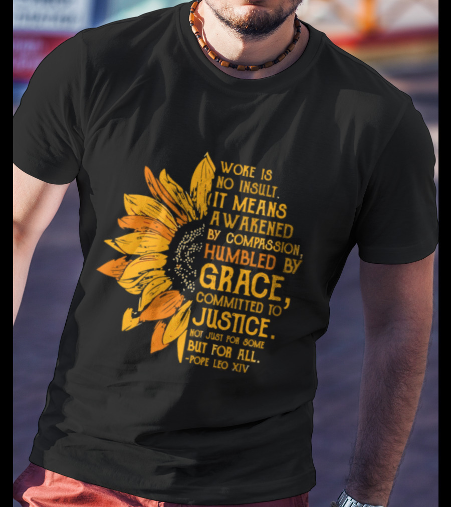 Woke Is No Insult It Means Awakened By Compassion Grace Justice Sunflower T-Shirt