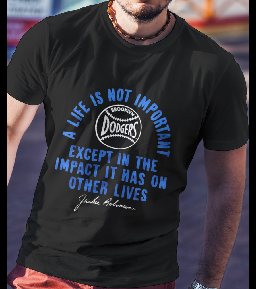 Brooklyn Dodgers Jackie Robinson A Life Is Not Important Except In The Impact It Has On Other Lives T-Shirt