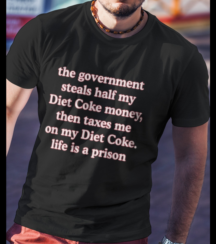 The Government Steals Half My Diet Coke Money Then Taxes Me On My Diet Coke Life Is A Prison T-Shirt