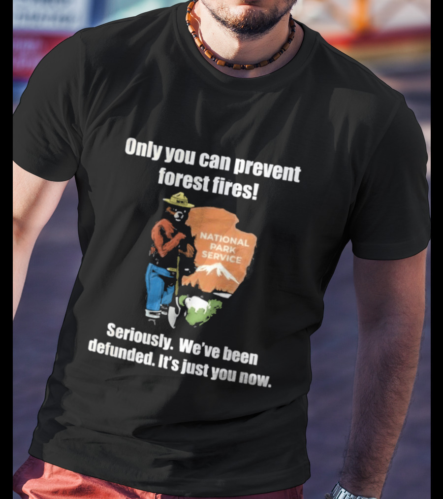 Only You Can Prevent Forest Fires National Park Service Defunded It's Just You Now T-Shirt