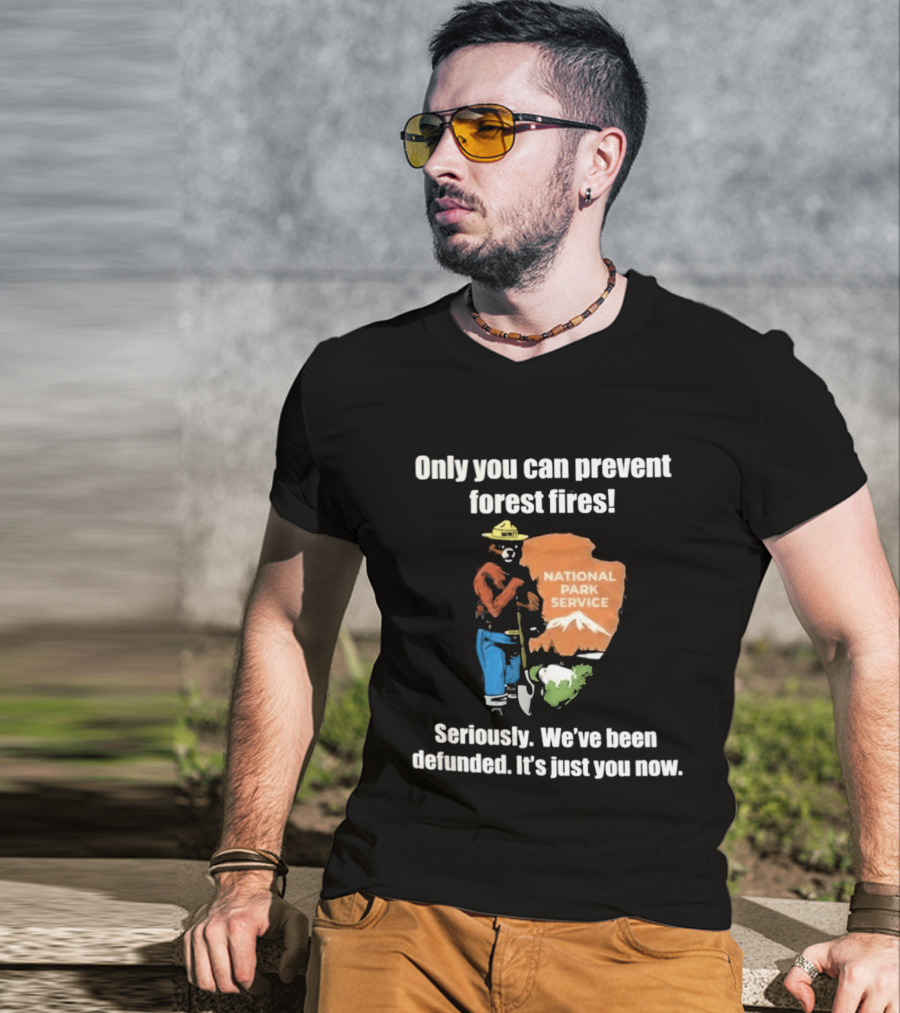 Only You Can Prevent Forest Fires National Park Service Defunded It's Just You Now T-Shirt