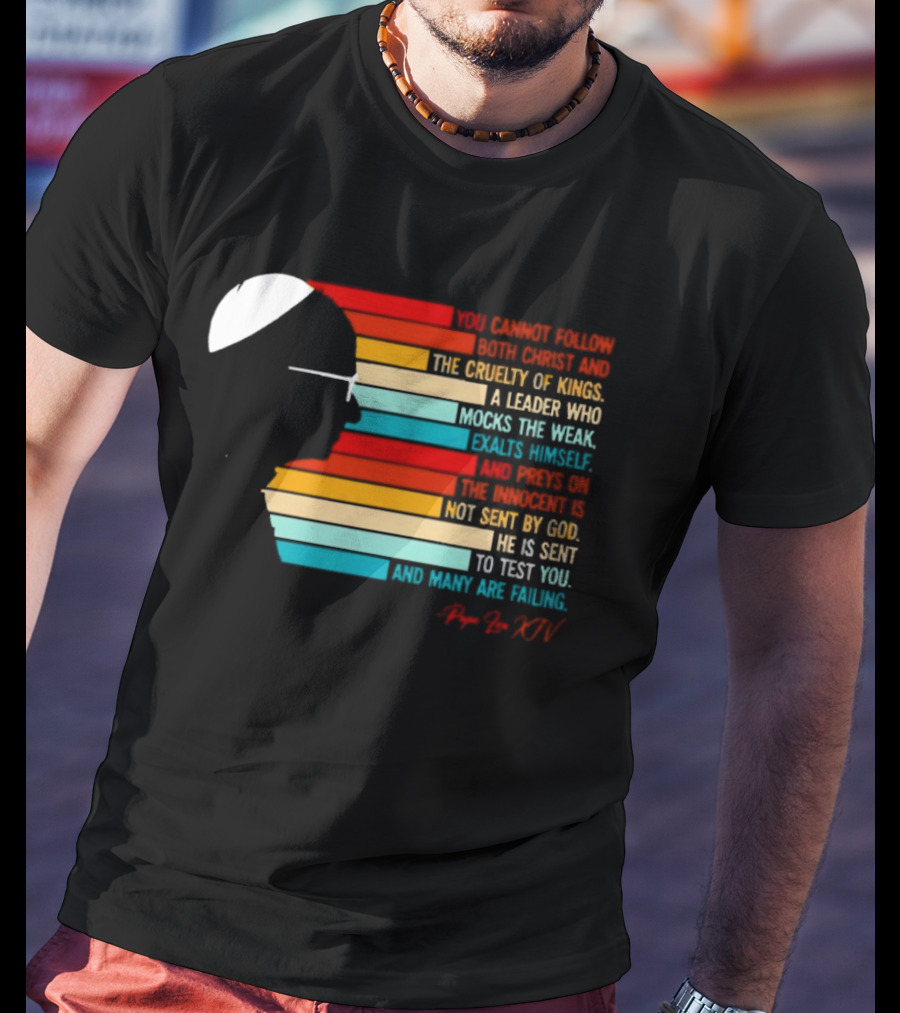 Pope Leo XIV You Cannot Follow Both Christ And The Cruelty Of Kings A Leader Who Mocks The Weak Scorns Peace Rejects God Sent By Christ Test You T-Shirt