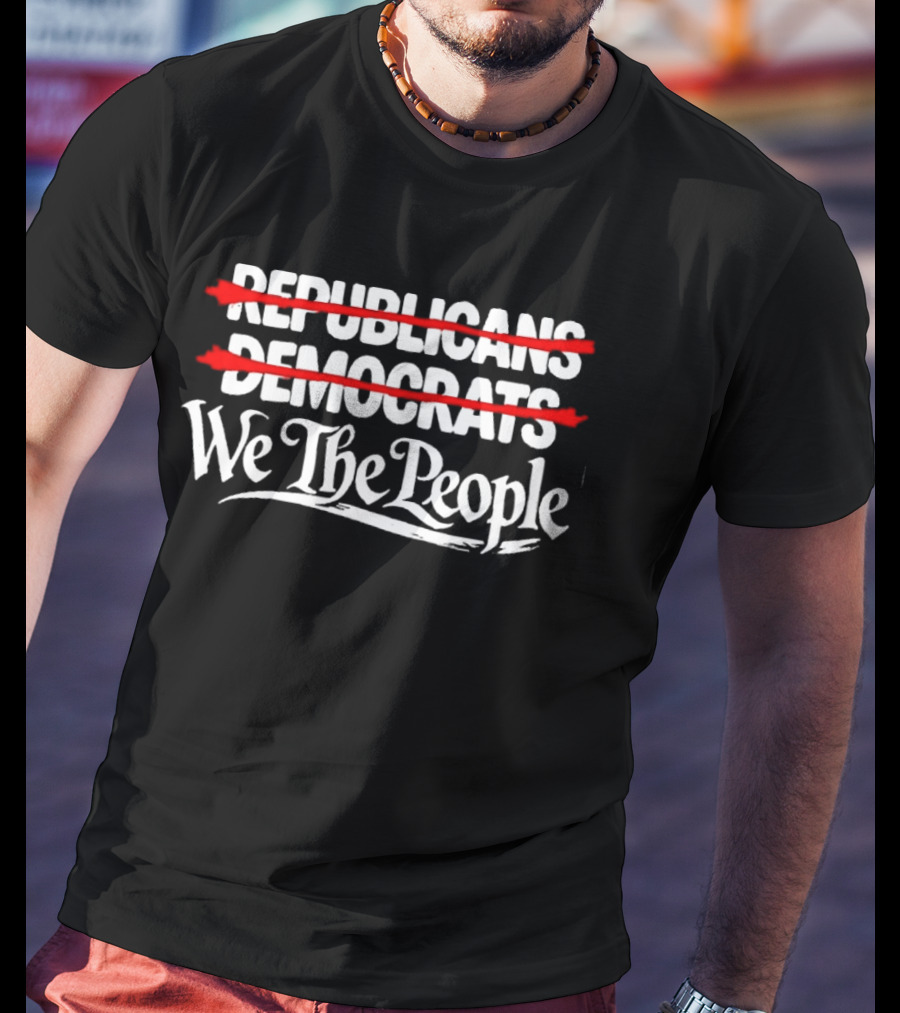 No Republicans No Democrats We The People Political Unity Message T-Shirt