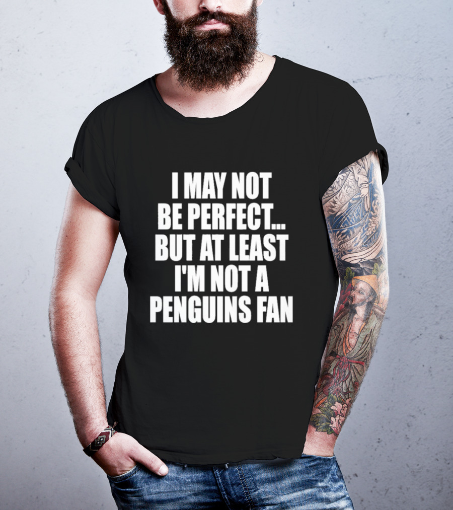 I May Not Be Perfect But At Least I'm Not A Penguins Fan T-Shirt