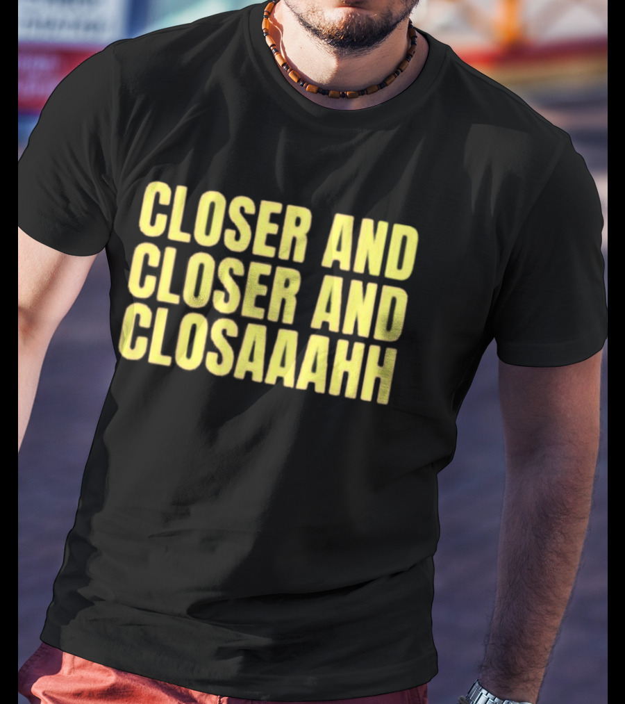 Closer And Closer And Closaaahh Textual T-Shirt