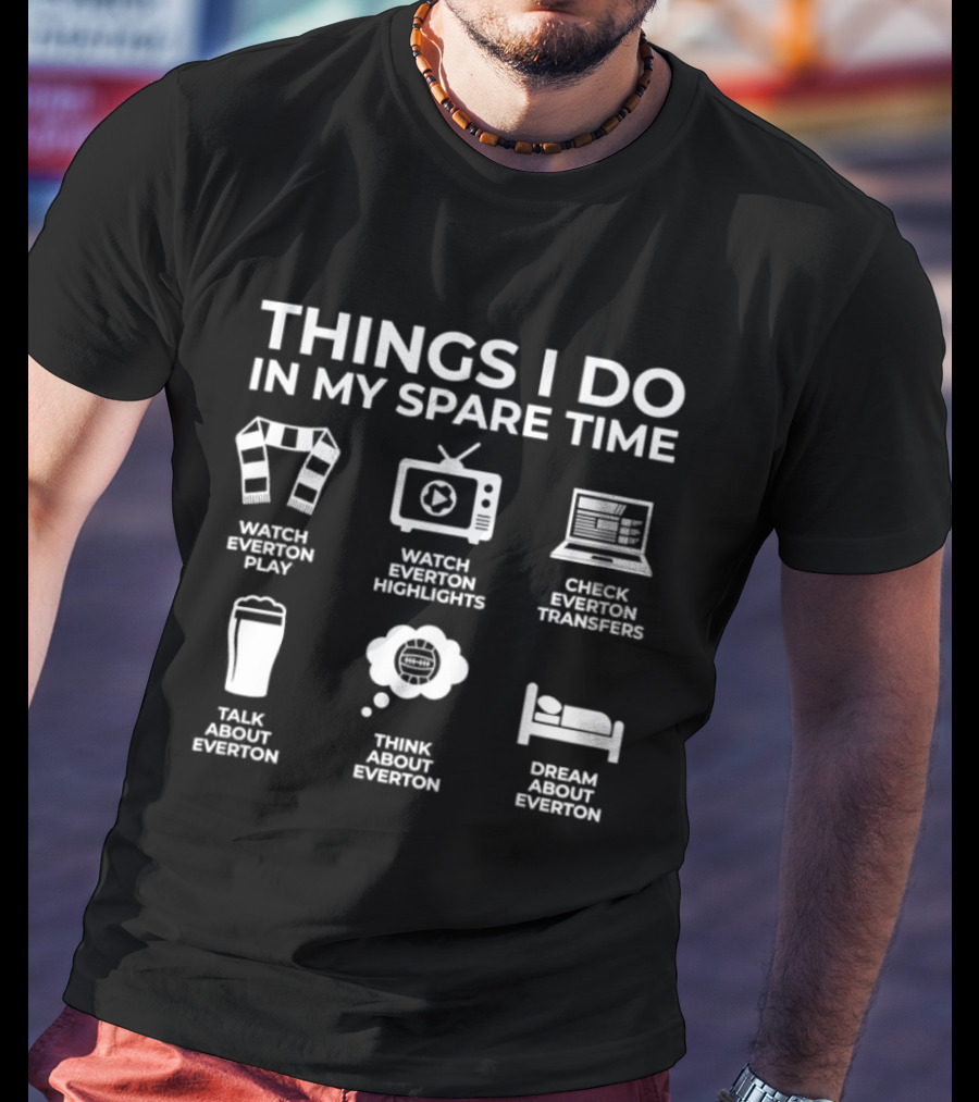 Things I Do In My Spare Time Everton Highlights Check Everton Transfers Talk About Everton Think About Everton Dream About Everton T-Shirt