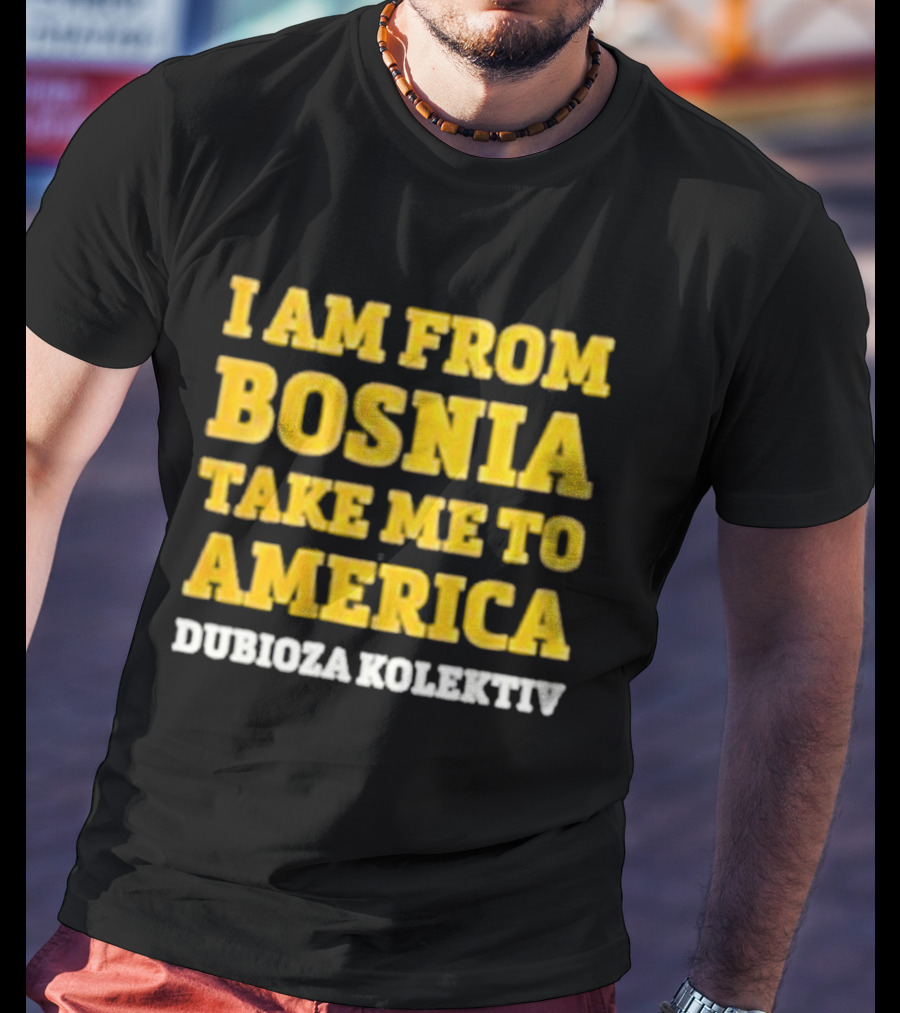 I Am From Bosnia Take Me To America Dubioza Kolektiv T-Shirt