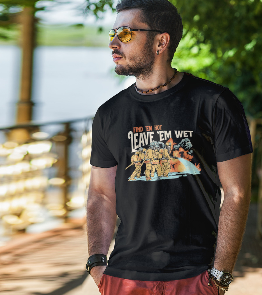 Find 'Em Hot Leave 'Em Wet Firefighters Battling Blaze T-Shirt