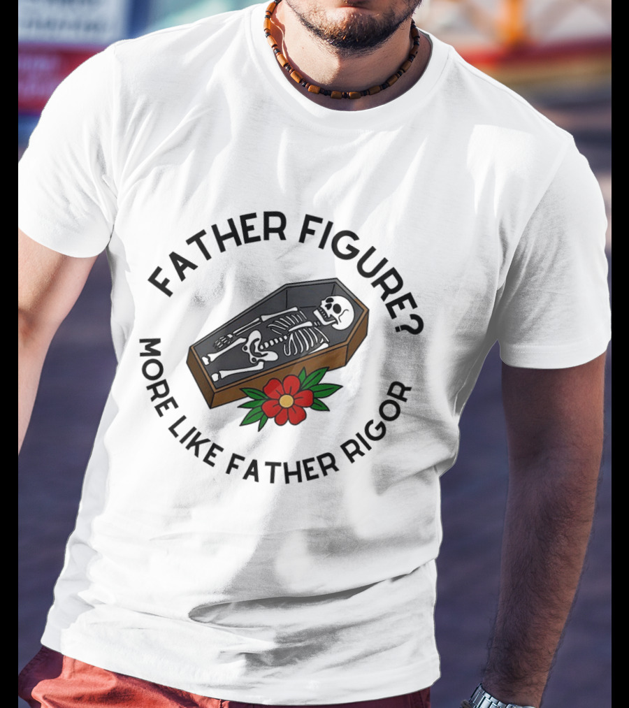 Father Figure More Like Father Rigor Skeleton Coffin Flower T-Shirt